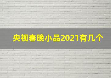 央视春晚小品2021有几个