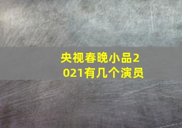 央视春晚小品2021有几个演员