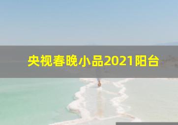 央视春晚小品2021阳台