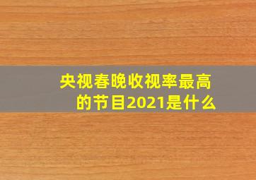 央视春晚收视率最高的节目2021是什么