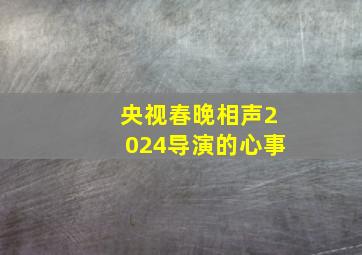 央视春晚相声2024导演的心事