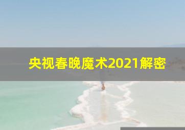 央视春晚魔术2021解密