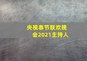 央视春节联欢晚会2021主持人