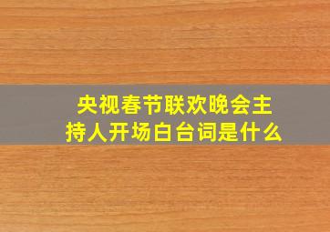 央视春节联欢晚会主持人开场白台词是什么