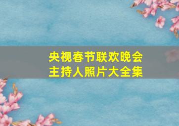 央视春节联欢晚会主持人照片大全集