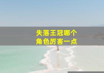 失落王冠哪个角色厉害一点