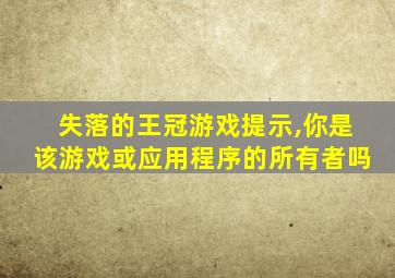 失落的王冠游戏提示,你是该游戏或应用程序的所有者吗