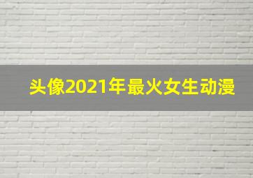 头像2021年最火女生动漫