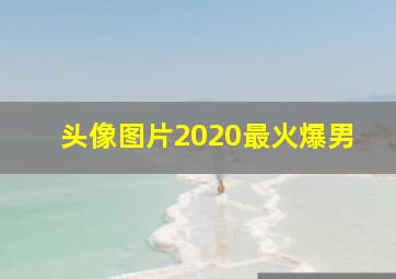 头像图片2020最火爆男