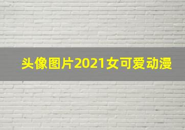 头像图片2021女可爱动漫