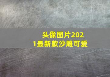 头像图片2021最新款沙雕可爱