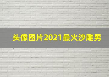 头像图片2021最火沙雕男