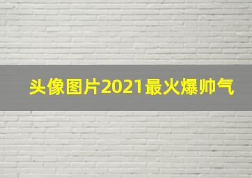 头像图片2021最火爆帅气