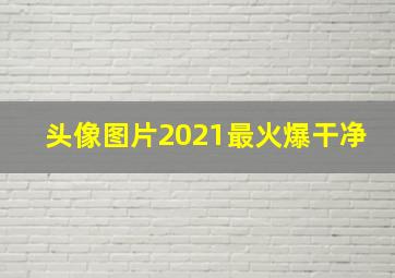 头像图片2021最火爆干净