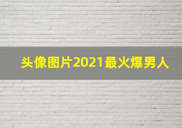 头像图片2021最火爆男人