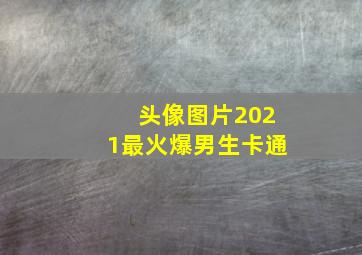 头像图片2021最火爆男生卡通