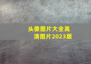 头像图片大全高清图片2023版