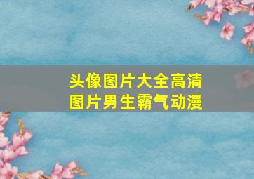 头像图片大全高清图片男生霸气动漫