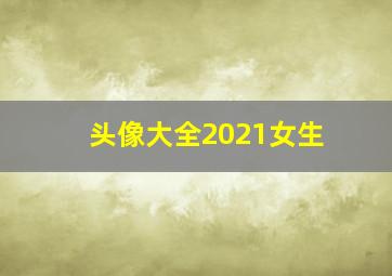 头像大全2021女生