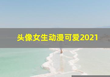 头像女生动漫可爱2021