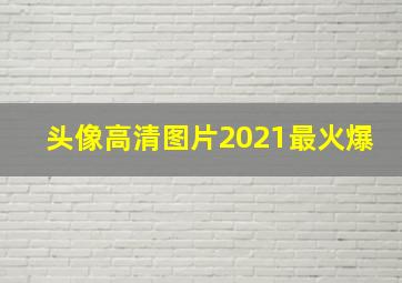 头像高清图片2021最火爆