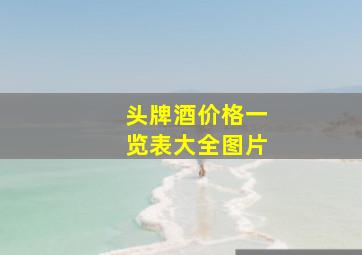 头牌酒价格一览表大全图片