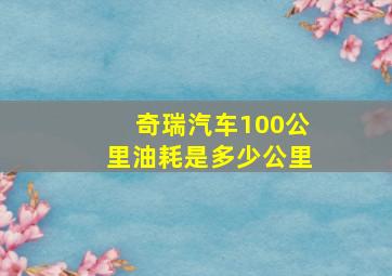 奇瑞汽车100公里油耗是多少公里