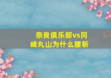 奈良俱乐部vs冈崎丸山为什么腰斩