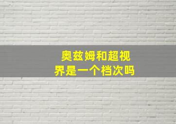 奥兹姆和超视界是一个档次吗