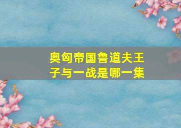 奥匈帝国鲁道夫王子与一战是哪一集