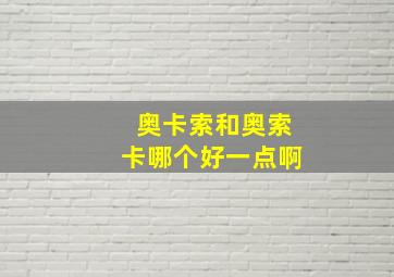 奥卡索和奥索卡哪个好一点啊