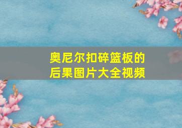 奥尼尔扣碎篮板的后果图片大全视频