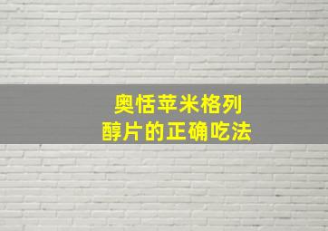 奥恬苹米格列醇片的正确吃法