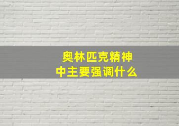 奥林匹克精神中主要强调什么