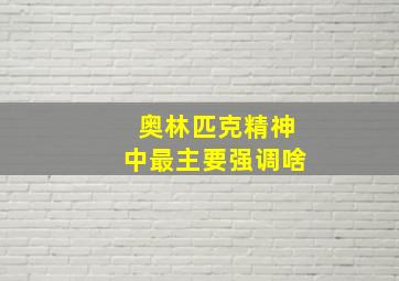 奥林匹克精神中最主要强调啥