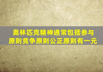 奥林匹克精神通常包括参与原则竞争原则公正原则有一元