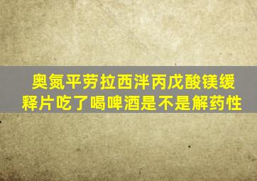 奥氮平劳拉西泮丙戊酸镁缓释片吃了喝啤酒是不是解药性