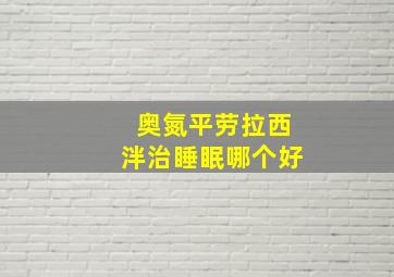 奥氮平劳拉西泮治睡眠哪个好