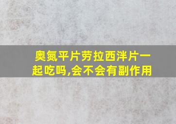 奥氮平片劳拉西泮片一起吃吗,会不会有副作用