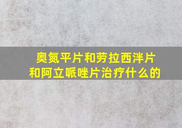 奥氮平片和劳拉西泮片和阿立哌唑片治疗什么的