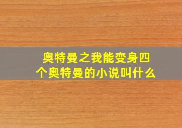 奥特曼之我能变身四个奥特曼的小说叫什么