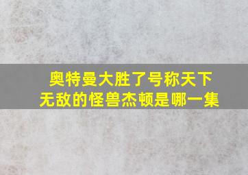 奥特曼大胜了号称天下无敌的怪兽杰顿是哪一集