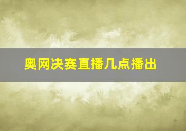 奥网决赛直播几点播出