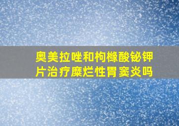 奥美拉唑和枸橼酸铋钾片治疗糜烂性胃窦炎吗