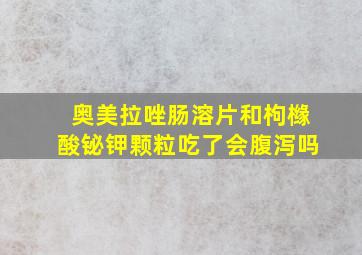 奥美拉唑肠溶片和枸橼酸铋钾颗粒吃了会腹泻吗