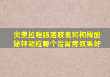 奥美拉唑肠溶胶囊和枸橼酸铋钾颗粒哪个治胃疼效果好