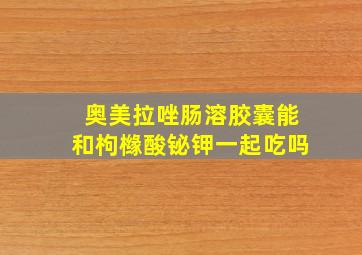 奥美拉唑肠溶胶囊能和枸橼酸铋钾一起吃吗