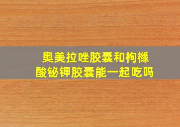 奥美拉唑胶囊和枸橼酸铋钾胶囊能一起吃吗