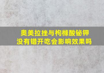 奥美拉挫与枸橼酸铋钾没有错开吃会影响效果吗