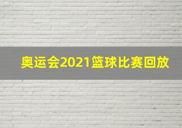 奥运会2021篮球比赛回放